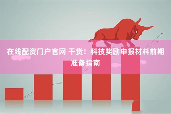 在线配资门户官网 干货！科技奖励申报材料前期准备指南