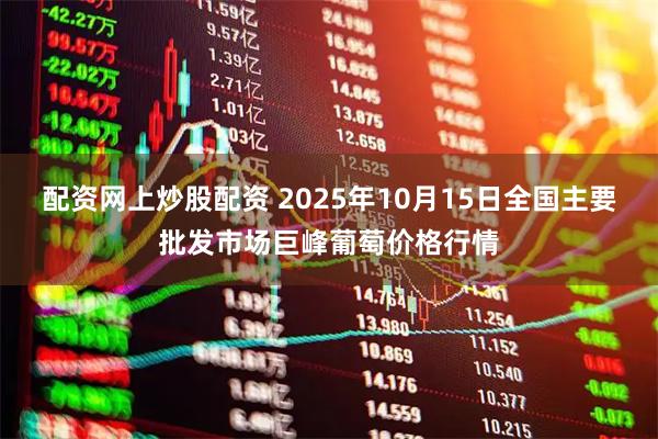配资网上炒股配资 2025年10月15日全国主要批发市场巨峰葡萄价格行情