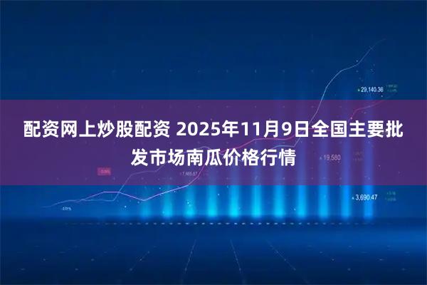 配资网上炒股配资 2025年11月9日全国主要批发市场南瓜价格行情