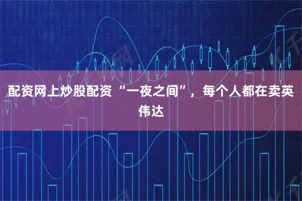 配资网上炒股配资 “一夜之间”，每个人都在卖英伟达