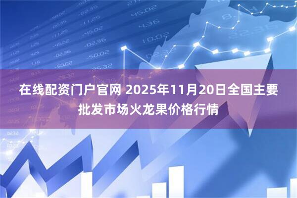 在线配资门户官网 2025年11月20日全国主要批发市场火龙果价格行情