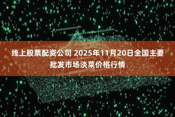 线上股票配资公司 2025年11月20日全国主要批发市场淡菜价格行情