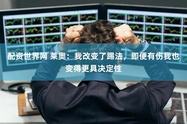 配资世界网 莱奥：我改变了踢法，即便有伤我也变得更具决定性