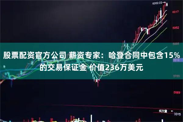 股票配资官方公司 薪资专家：哈登合同中包含15%的交易保证金 价值236万美元