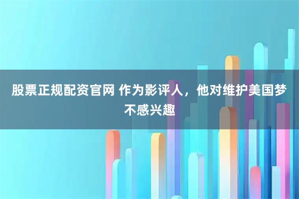 股票正规配资官网 作为影评人，他对维护美国梦不感兴趣