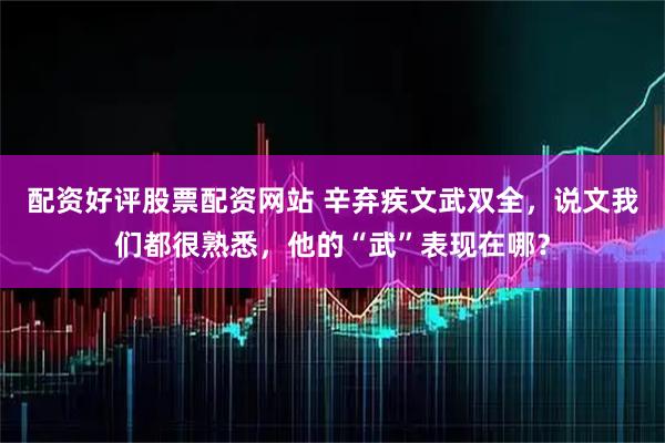 配资好评股票配资网站 辛弃疾文武双全，说文我们都很熟悉，他的“武”表现在哪？