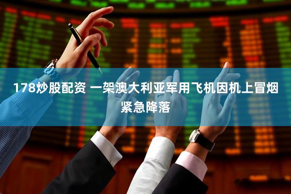 178炒股配资 一架澳大利亚军用飞机因机上冒烟紧急降落