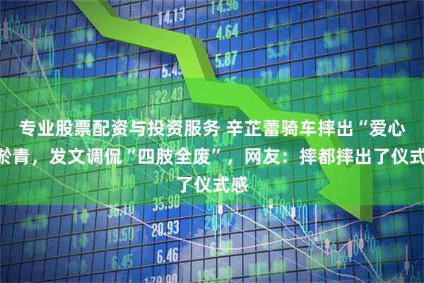 专业股票配资与投资服务 辛芷蕾骑车摔出“爱心”淤青，发文调侃“四肢全废”，网友：摔都摔出了仪式感