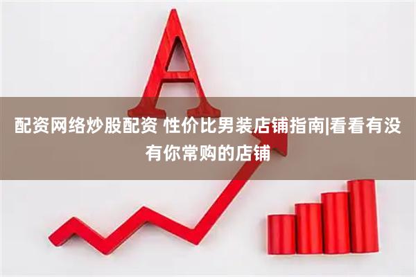 配资网络炒股配资 性价比男装店铺指南|看看有没有你常购的店铺