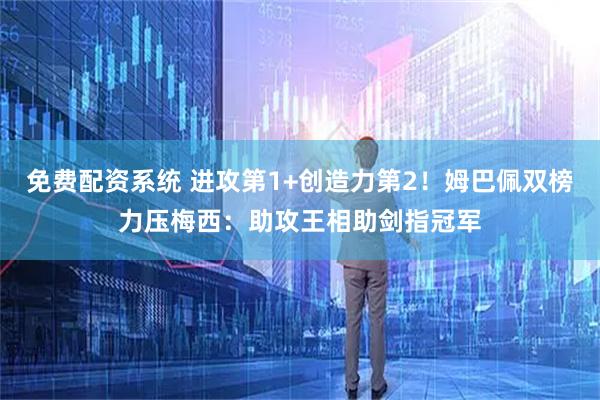 免费配资系统 进攻第1+创造力第2！姆巴佩双榜力压梅西：助攻王相助剑指冠军