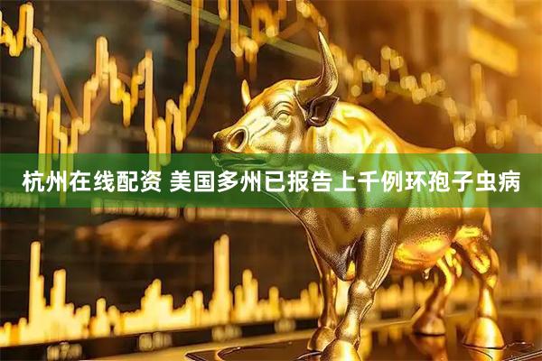 杭州在线配资 美国多州已报告上千例环孢子虫病