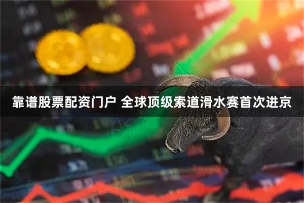 靠谱股票配资门户 全球顶级索道滑水赛首次进京
