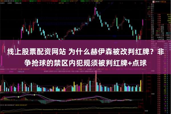 线上股票配资网站 为什么赫伊森被改判红牌？非争抢球的禁区内犯规须被判红牌+点球
