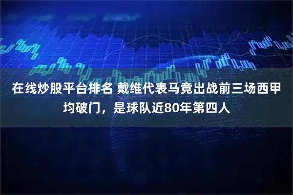 在线炒股平台排名 戴维代表马竞出战前三场西甲均破门，是球队近80年第四人