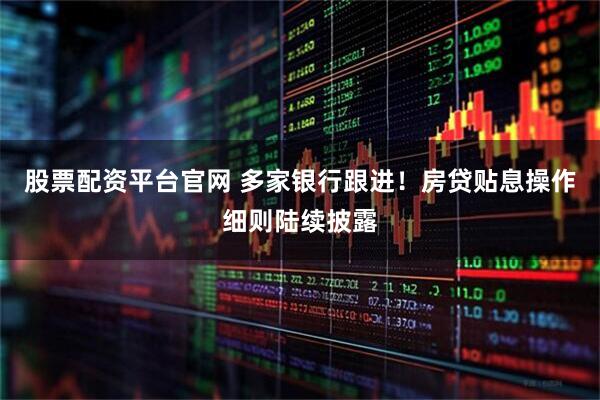 股票配资平台官网 多家银行跟进！房贷贴息操作细则陆续披露