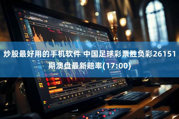 炒股最好用的手机软件 中国足球彩票胜负彩26151期澳盘最新赔率(17:00)